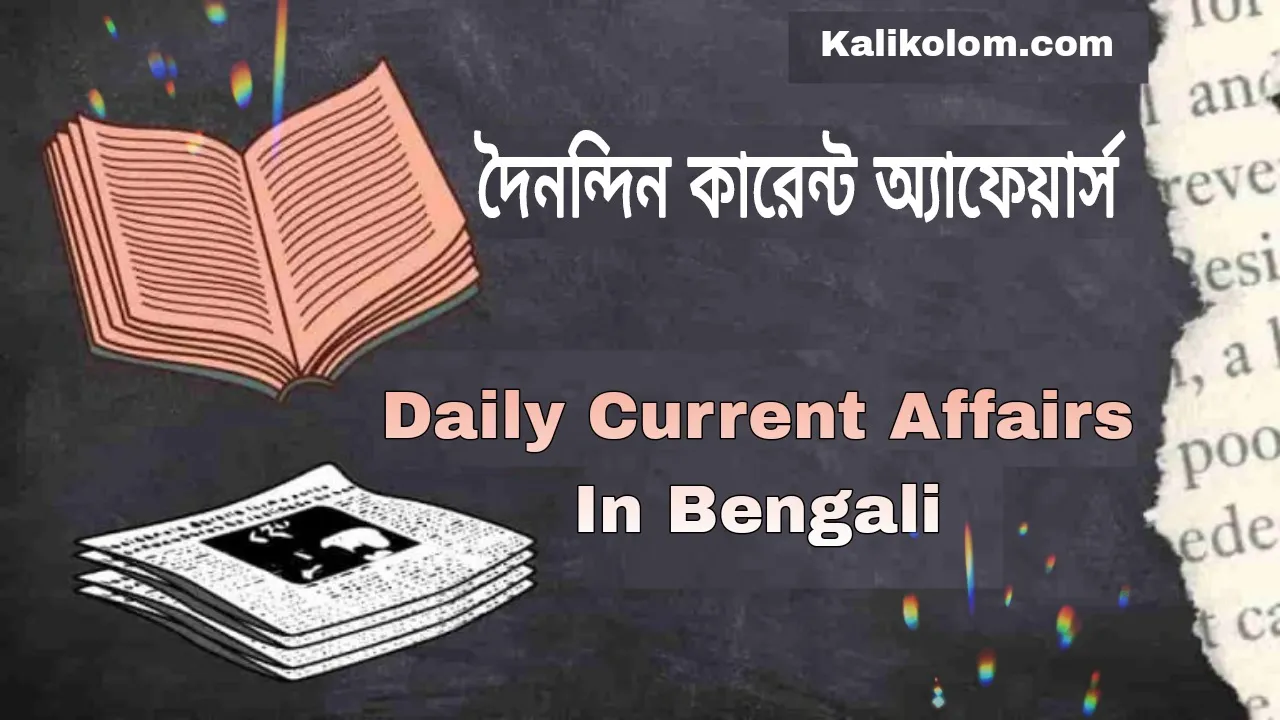 দৈনিক কারেন্ট অ্যাফেয়ার্স (Daily Current Affairs In Bengali)